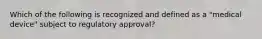 Which of the following is recognized and defined as a "medical device" subject to regulatory approval?