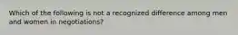 Which of the following is not a recognized difference among men and women in negotiations?