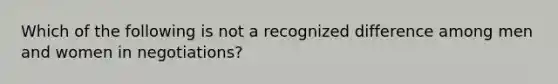 Which of the following is not a recognized difference among men and women in negotiations?