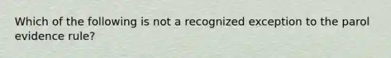 Which of the following is not a recognized exception to the parol evidence rule?