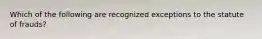 Which of the following are recognized exceptions to the statute of frauds?