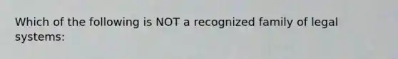 Which of the following is NOT a recognized family of legal systems: