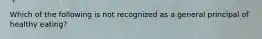 Which of the following is not recognized as a general principal of healthy eating?
