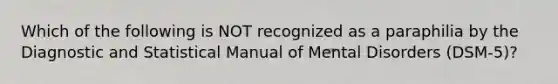 Which of the following is NOT recognized as a paraphilia by the Diagnostic and Statistical Manual of Mental Disorders (DSM-5)?