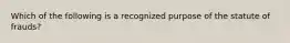 Which of the following is a recognized purpose of the statute of frauds?