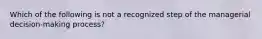 Which of the following is not a recognized step of the managerial decision-making process?