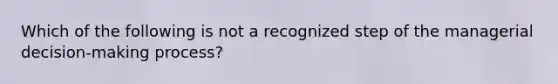 Which of the following is not a recognized step of the managerial decision-making process?