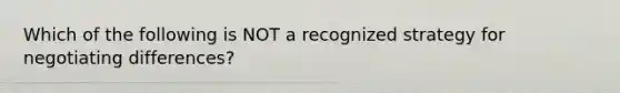 Which of the following is NOT a recognized strategy for negotiating differences?