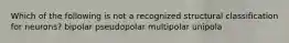 Which of the following is not a recognized structural classification for neurons? bipolar pseudopolar multipolar unipola