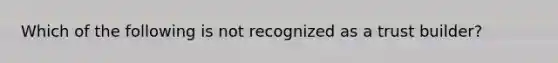 Which of the following is not recognized as a trust builder?