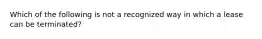 Which of the following is not a recognized way in which a lease can be terminated?