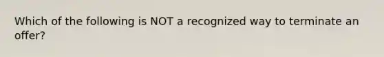 Which of the following is NOT a recognized way to terminate an offer?