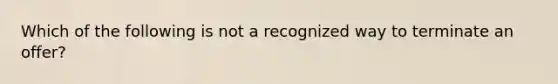 Which of the following is not a recognized way to terminate an offer?