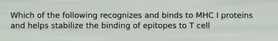 Which of the following recognizes and binds to MHC I proteins and helps stabilize the binding of epitopes to T cell