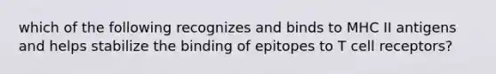 which of the following recognizes and binds to MHC II antigens and helps stabilize the binding of epitopes to T cell receptors?