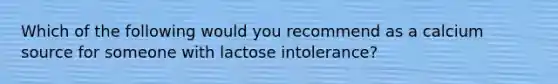 Which of the following would you recommend as a calcium source for someone with lactose intolerance?