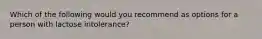 Which of the following would you recommend as options for a person with lactose intolerance?