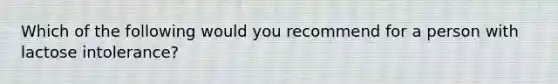 Which of the following would you recommend for a person with lactose intolerance?