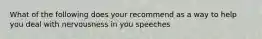 What of the following does your recommend as a way to help you deal with nervousness in you speeches