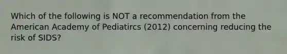 Which of the following is NOT a recommendation from the American Academy of Pediatircs (2012) concerning reducing the risk of SIDS?