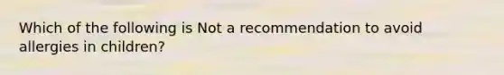 Which of the following is Not a recommendation to avoid allergies in children?