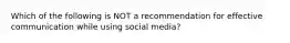 Which of the following is NOT a recommendation for effective communication while using social media?