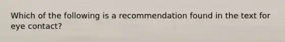 Which of the following is a recommendation found in the text for eye contact?