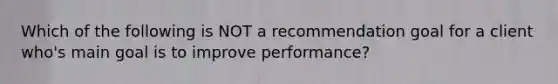 Which of the following is NOT a recommendation goal for a client who's main goal is to improve performance?