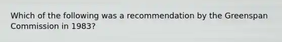 Which of the following was a recommendation by the Greenspan Commission in 1983?