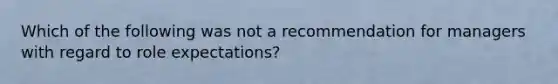 Which of the following was not a recommendation for managers with regard to role expectations?