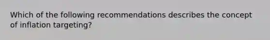 Which of the following recommendations describes the concept of inflation targeting?