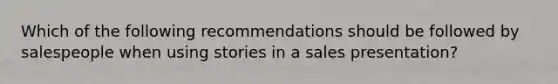 Which of the following recommendations should be followed by salespeople when using stories in a sales presentation?