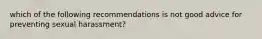 which of the following recommendations is not good advice for preventing sexual harassment?