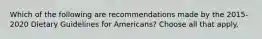 Which of the following are recommendations made by the 2015-2020 Dietary Guidelines for Americans? Choose all that apply.