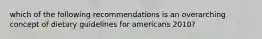 which of the following recommendations is an overarching concept of dietary guidelines for americans 2010?