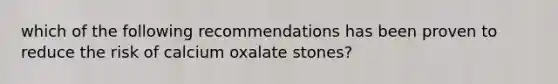 which of the following recommendations has been proven to reduce the risk of calcium oxalate stones?