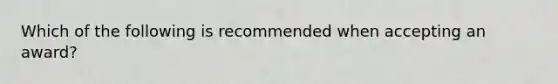 Which of the following is recommended when accepting an award?