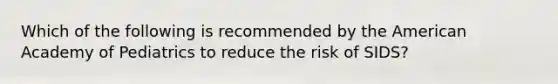 Which of the following is recommended by <a href='https://www.questionai.com/knowledge/keiVE7hxWY-the-american' class='anchor-knowledge'>the american</a> Academy of Pediatrics to reduce the risk of SIDS?