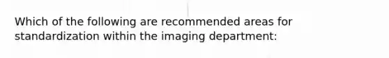 Which of the following are recommended areas for standardization within the imaging department: