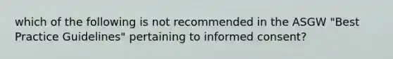 which of the following is not recommended in the ASGW "Best Practice Guidelines" pertaining to informed consent?