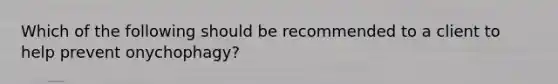 Which of the following should be recommended to a client to help prevent onychophagy?