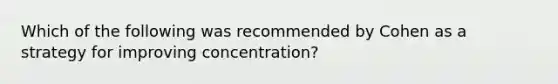 Which of the following was recommended by Cohen as a strategy for improving concentration?