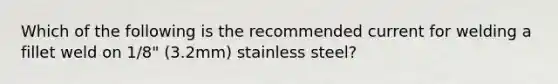 Which of the following is the recommended current for welding a fillet weld on 1/8" (3.2mm) stainless steel?