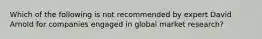 Which of the following is not recommended by expert David Arnold for companies engaged in global market research?