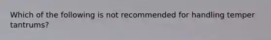 Which of the following is not recommended for handling temper tantrums?