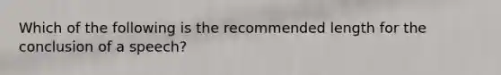 Which of the following is the recommended length for the conclusion of a speech?