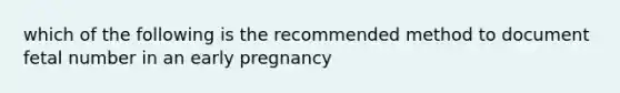 which of the following is the recommended method to document fetal number in an early pregnancy