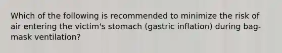 Which of the following is recommended to minimize the risk of air entering the victim's stomach (gastric inflation) during bag-mask ventilation?