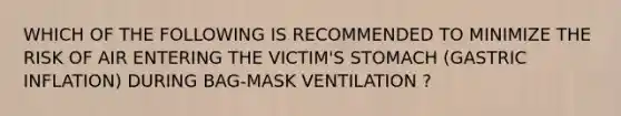 WHICH OF THE FOLLOWING IS RECOMMENDED TO MINIMIZE THE RISK OF AIR ENTERING THE VICTIM'S STOMACH (GASTRIC INFLATION) DURING BAG-MASK VENTILATION ?