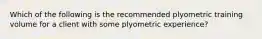 Which of the following is the recommended plyometric training volume for a client with some plyometric experience?